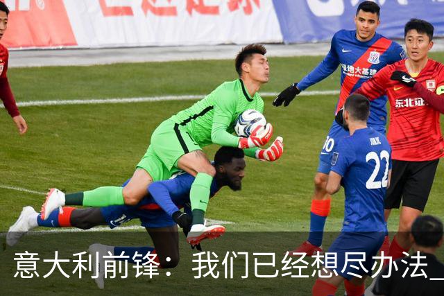 意大利前锋：我们已经想尽办法 但还是不够